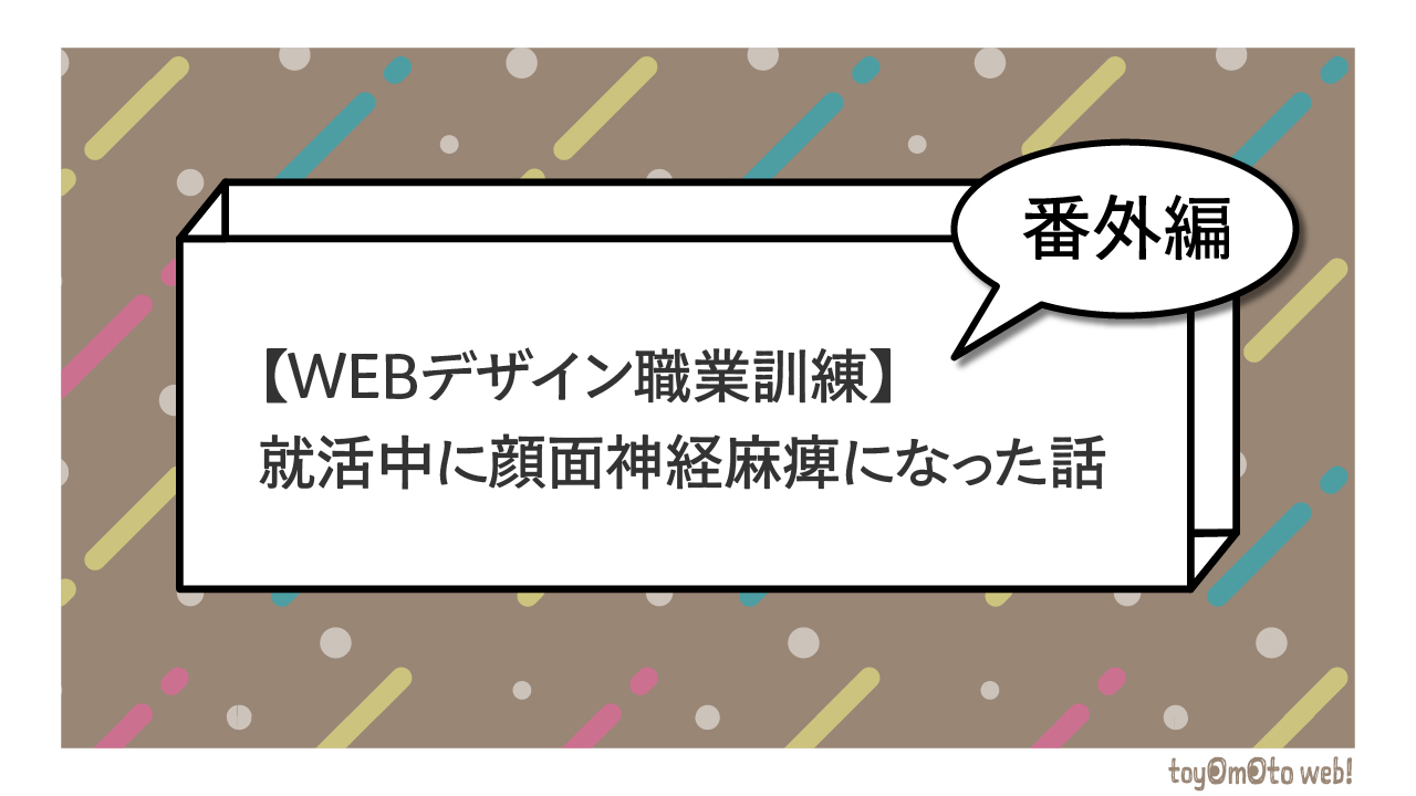 就活中に顔面神経麻痺になった話【WEBデザイン職業訓練_番外編】